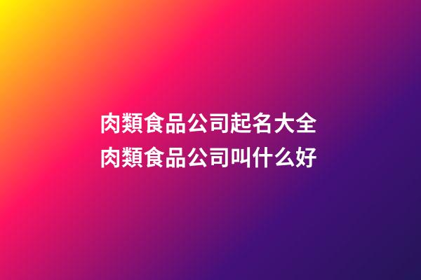 肉類食品公司起名大全 肉類食品公司叫什么好-第1張-公司起名-玄機派
